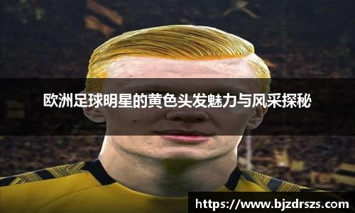 欧洲足球明星的黄色头发魅力与风采探秘
