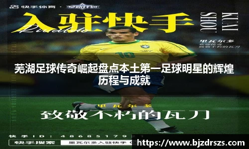 芜湖足球传奇崛起盘点本土第一足球明星的辉煌历程与成就