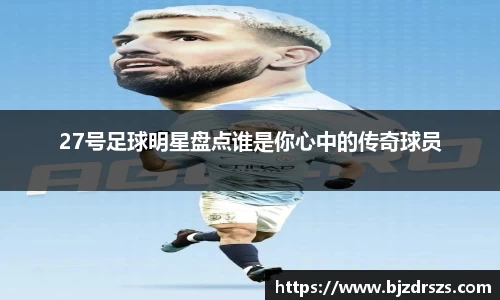 27号足球明星盘点谁是你心中的传奇球员
