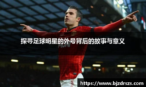 探寻足球明星的外号背后的故事与意义