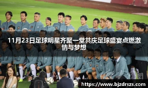 11月23日足球明星齐聚一堂共庆足球盛宴点燃激情与梦想